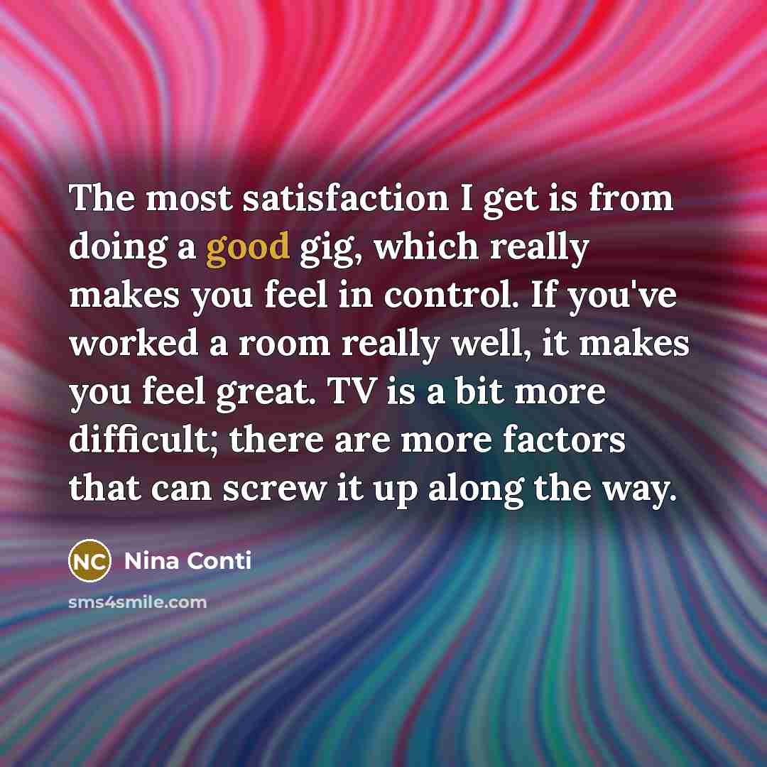 “The most satisfaction I get is from doing a good…” quote by Nina Conti