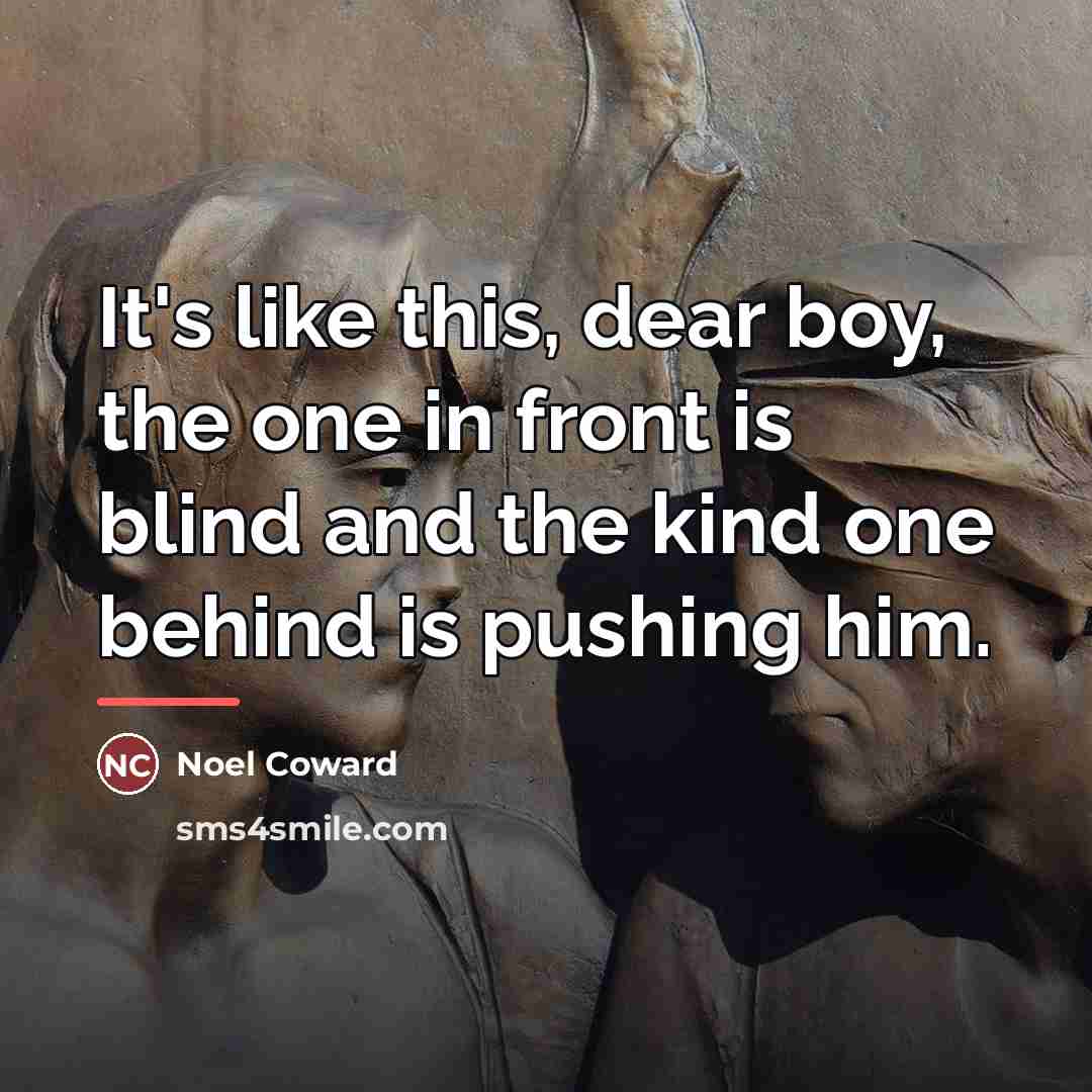 “It's like this, dear boy, the one in front is…” quote by Noel Coward