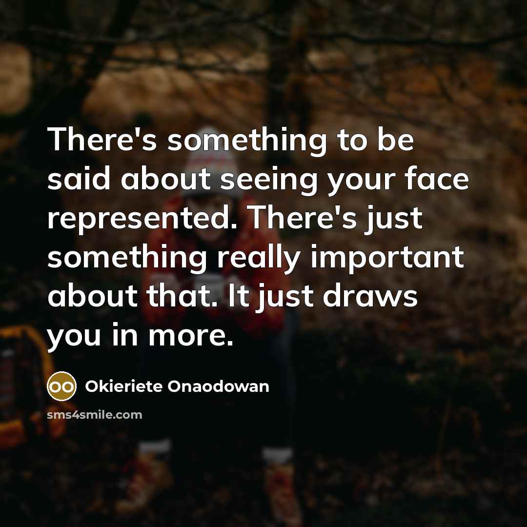 “There's something to be said about seeing your face represented.…” quote by Okieriete Onaodowan