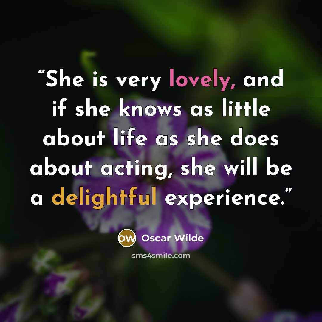 “She is very lovely, and if she knows as little about life as she does about acting, she will be a delightful experience.” quote by Oscar Wilde