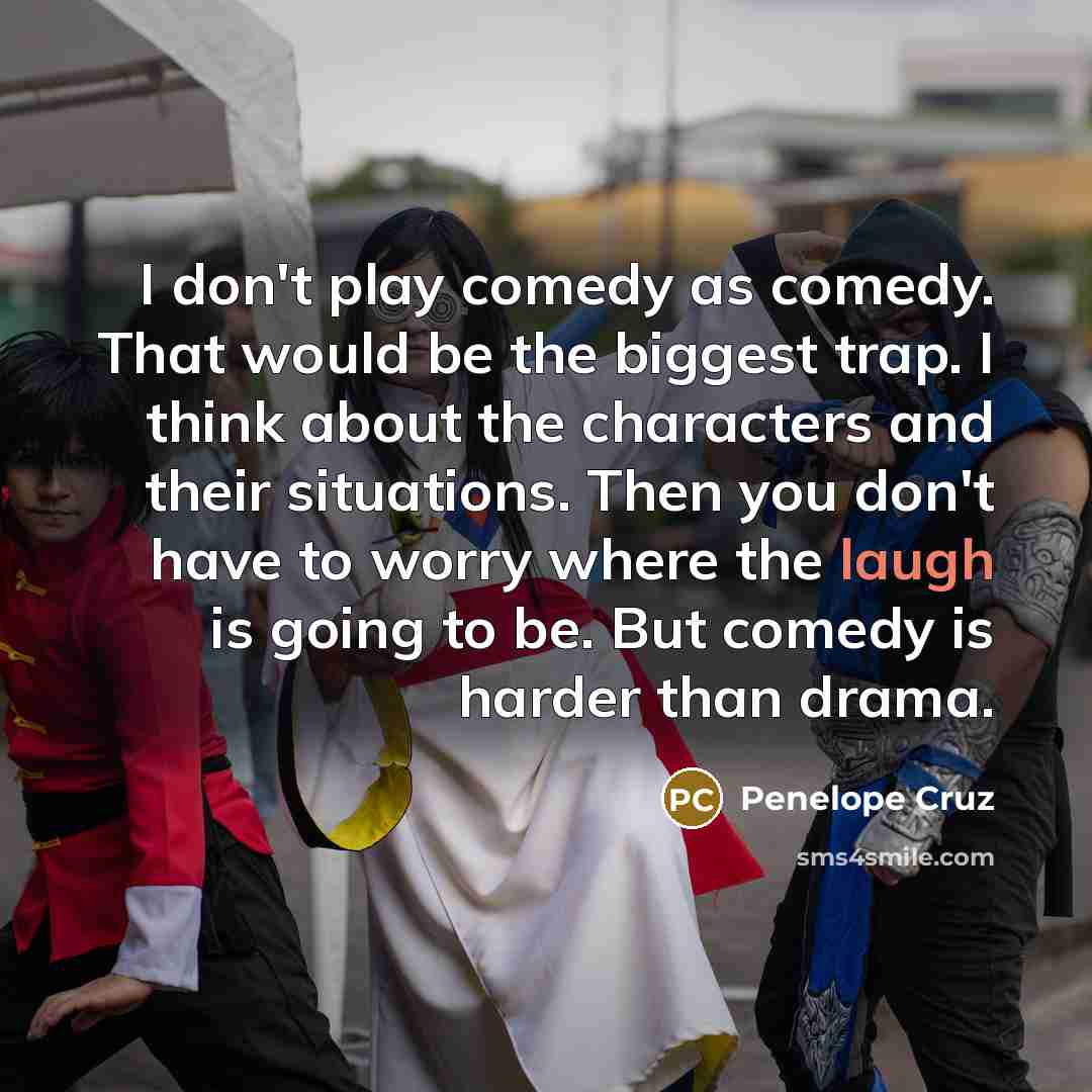 “I don't play comedy as comedy. That would be the…” quote by Penelope Cruz