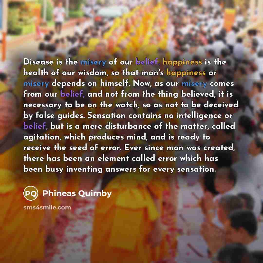 “Disease is the misery of our belief, happiness is the…” quote by Phineas Quimby