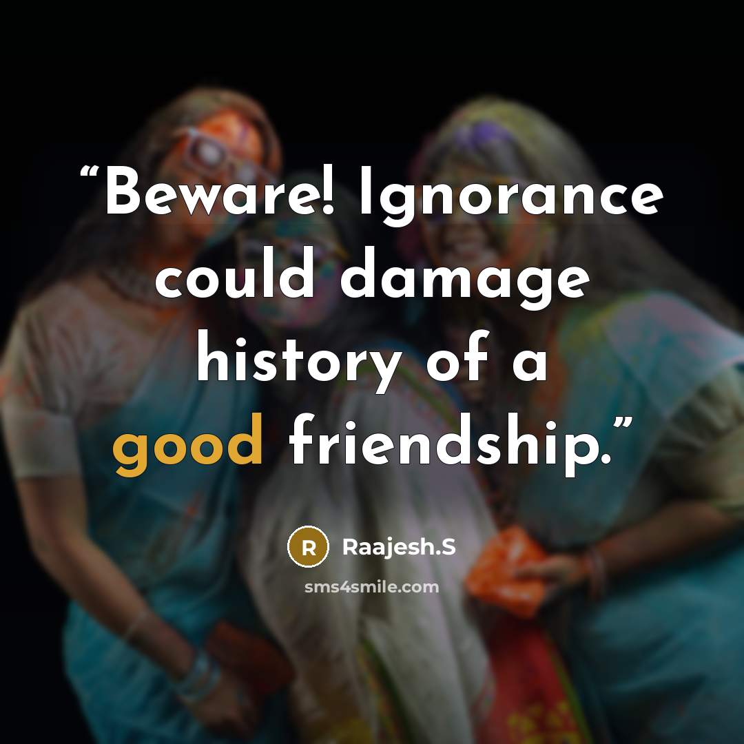 “Beware! Ignorance could damage history of a good friendship.” quote by Raajesh.S