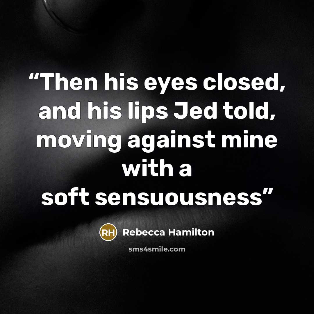 “Then his eyes closed, and his lips Jed told, moving against mine with a soft sensuousness” quote by Rebecca Hamilton