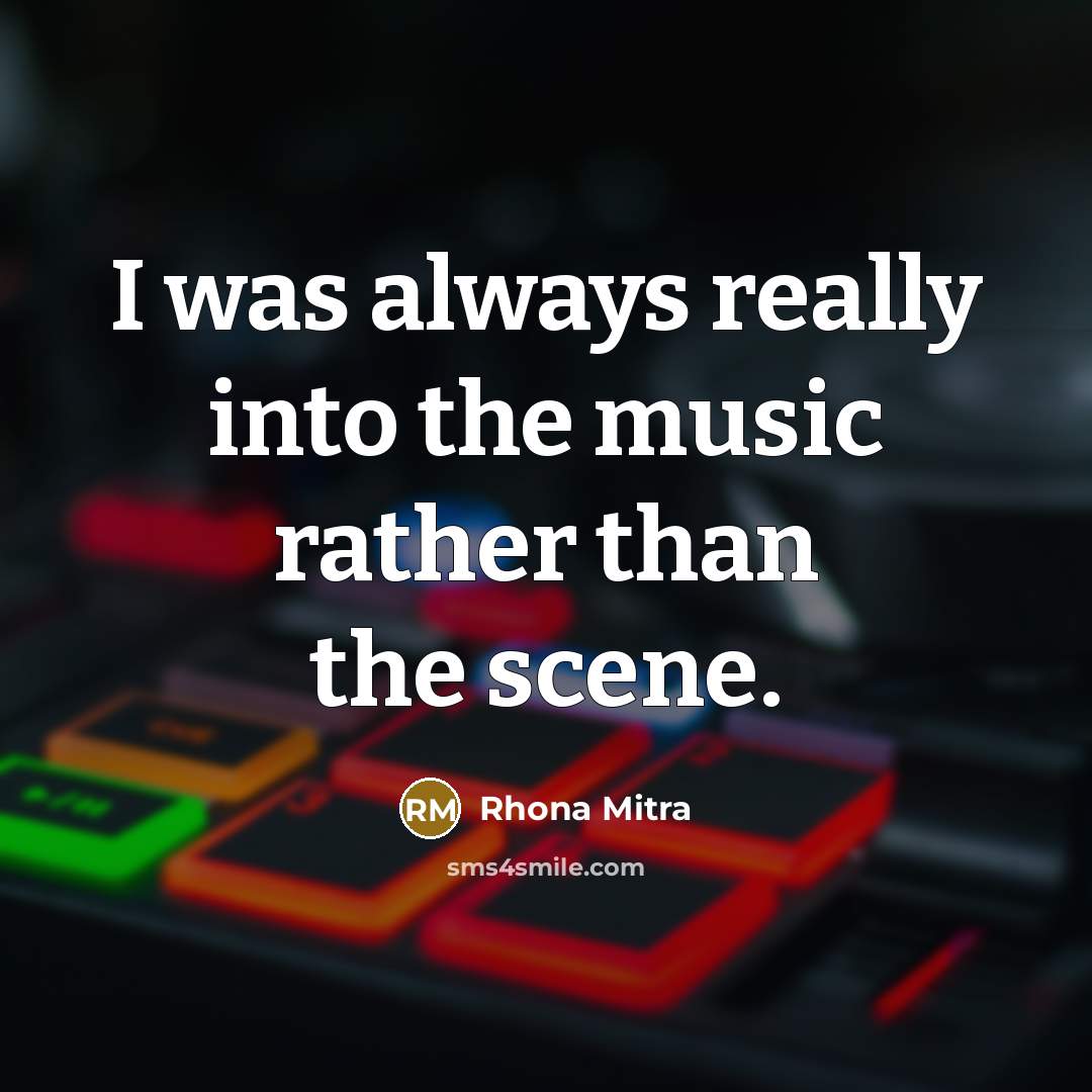 “I was always really into the music rather than the…” quote by Rhona Mitra
