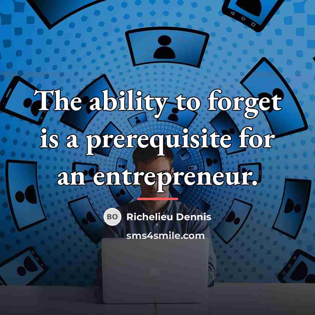 “The ability to forget is a prerequisite for an entrepreneur.…” quote by Richelieu Dennis