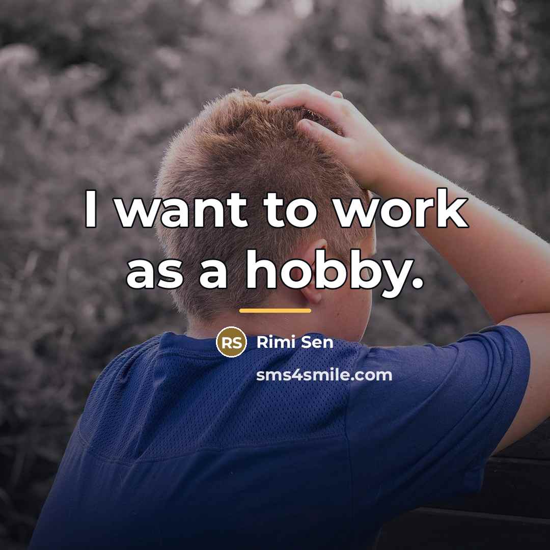 “I want to work as a hobby.…” quote by Rimi Sen