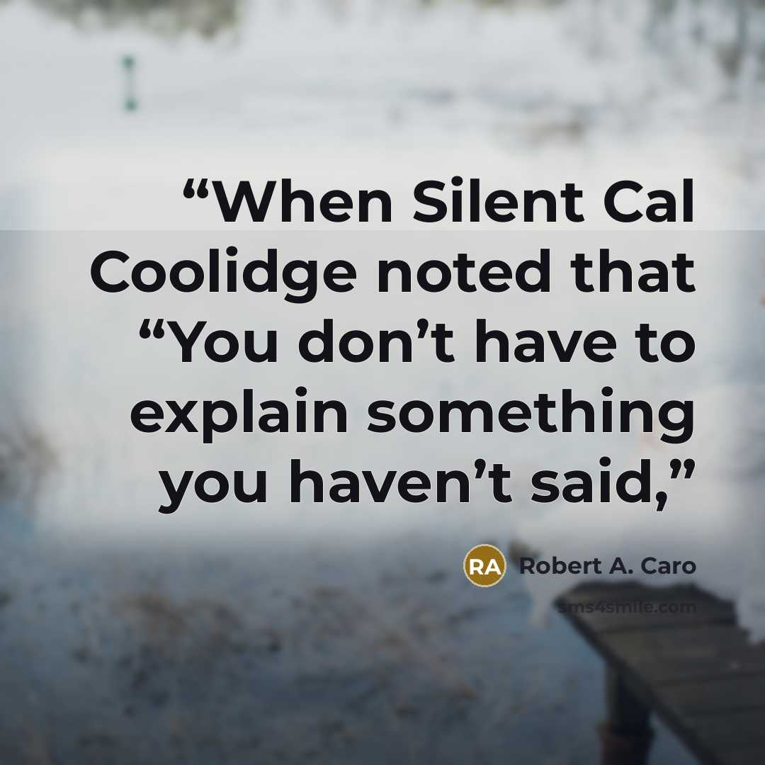 “When Silent Cal Coolidge noted that “You don’t have to explain something you haven’t said,” quote by Robert A. Caro