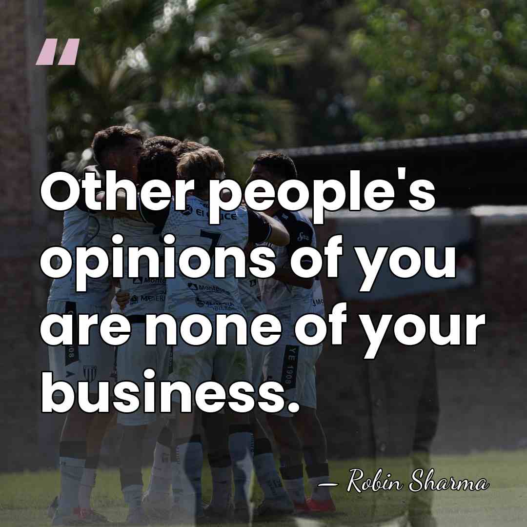 Other people's opinions of you are none of your business. - Robin Sharma