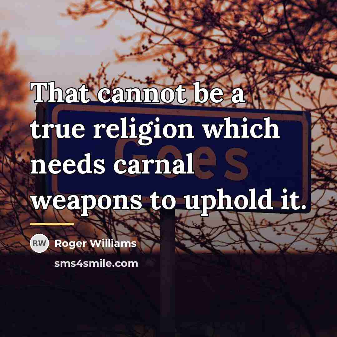 “That cannot be a true religion which needs carnal weapons…” quote by Roger Williams