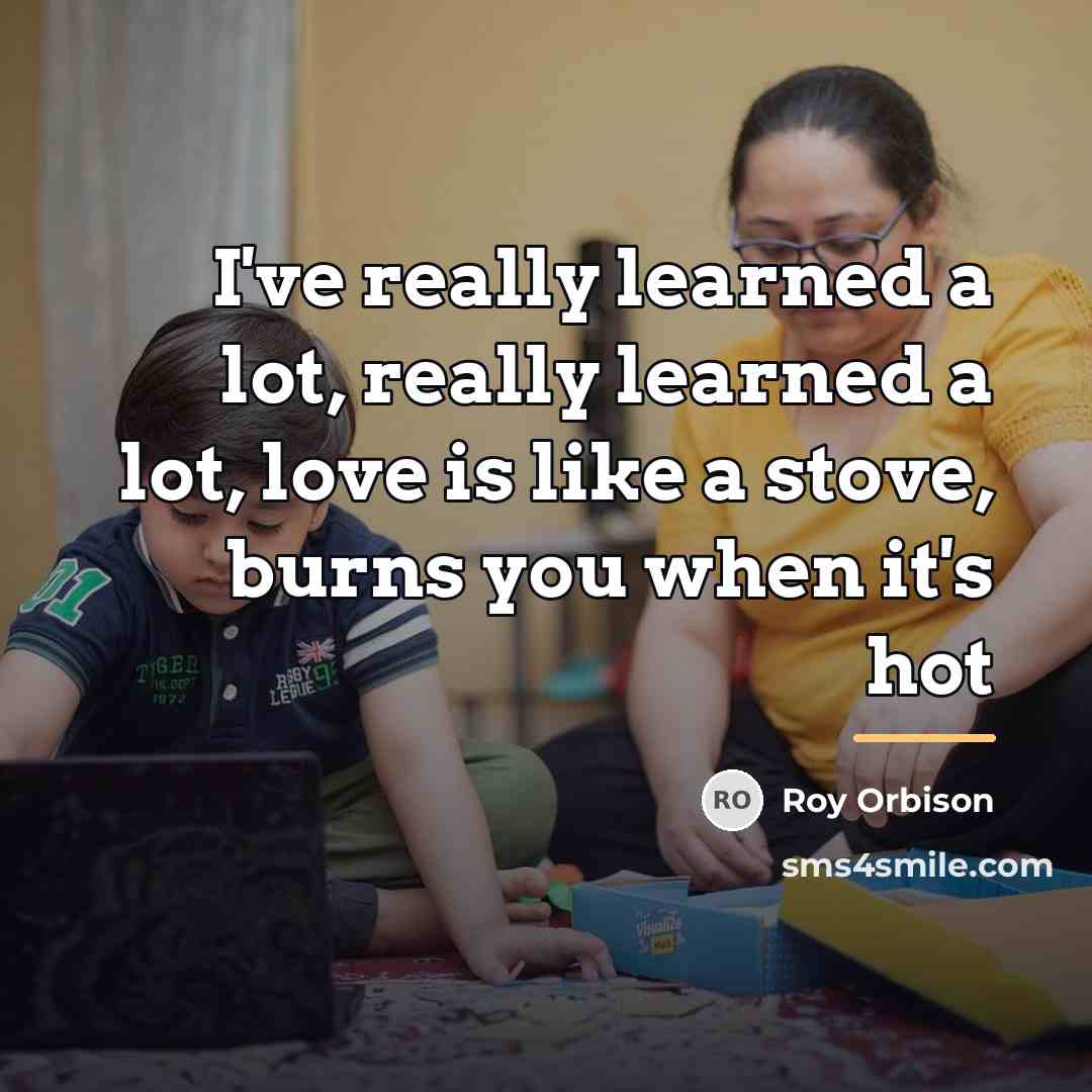 “I've really learned a lot, really learned a lot, love…” quote by Roy Orbison