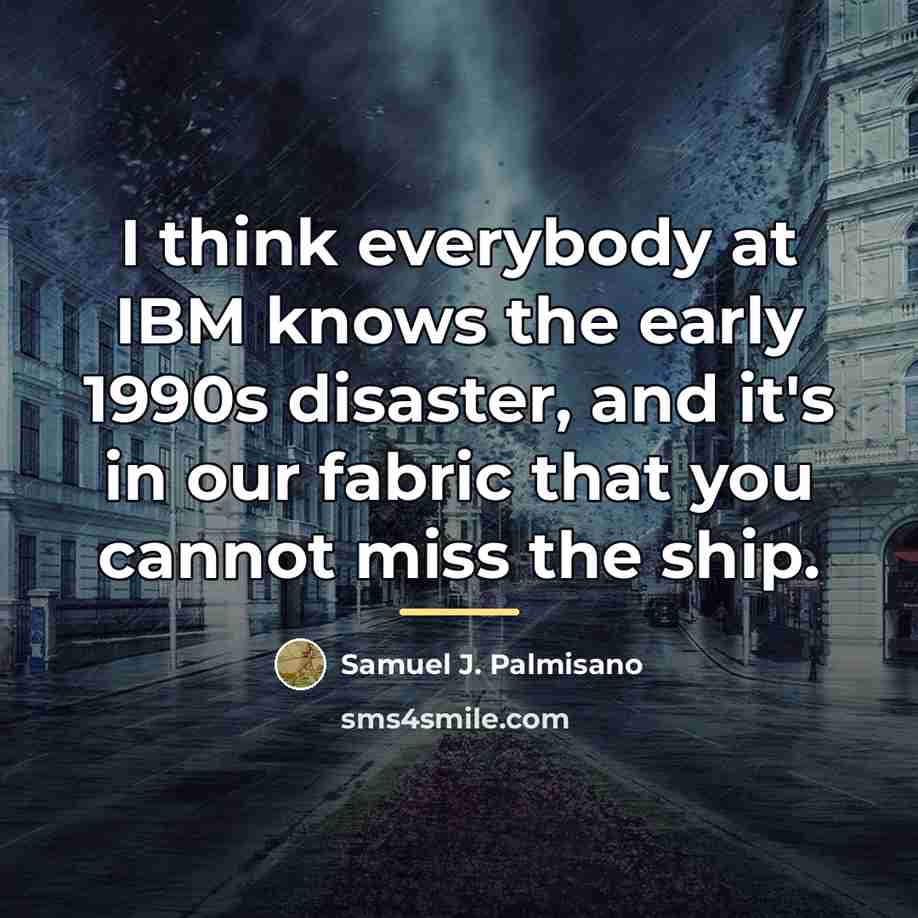 “I think everybody at IBM knows the early 1990s disaster,…” quote by Samuel J. Palmisano