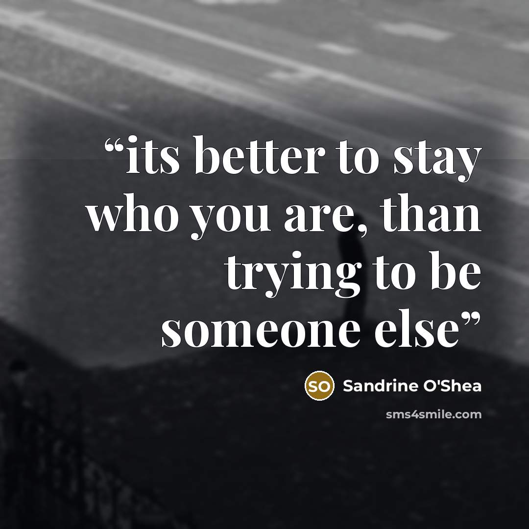 “its better to stay who you are, than trying to be someone else” quote by Sandrine O'Shea