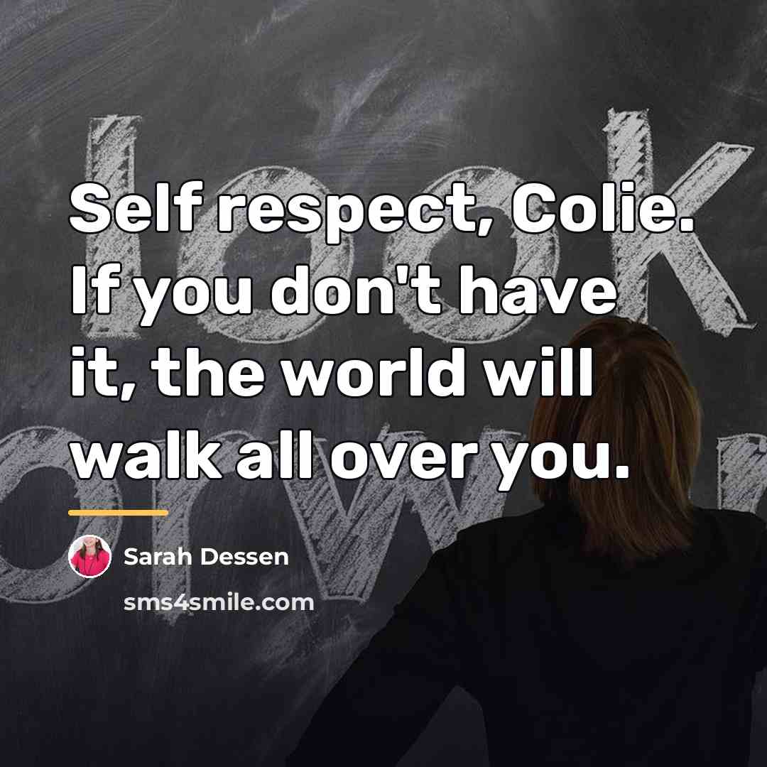 “Self respect, Colie. If you don't have it, the world…” quote by Sarah Dessen