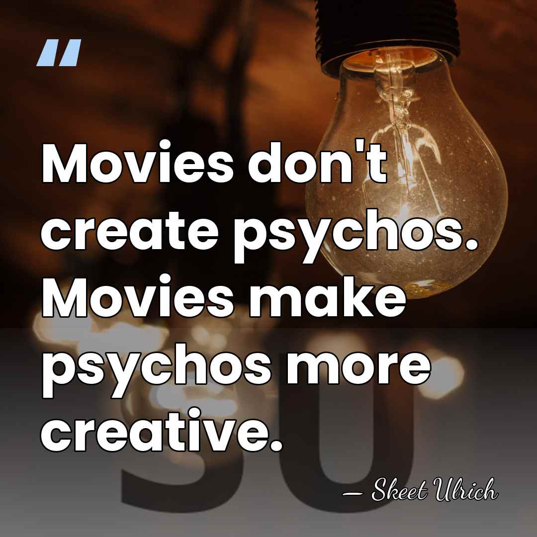 Movies don't create psychos. Movies make psychos more creative. - Skeet Ulrich
