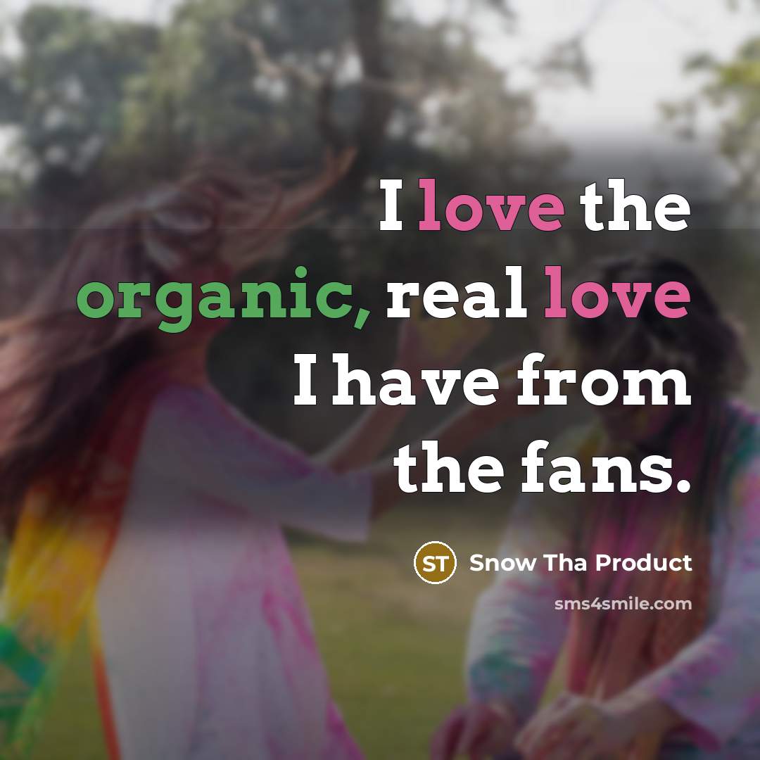 “I love the organic, real love I have from the…” quote by Snow Tha Product