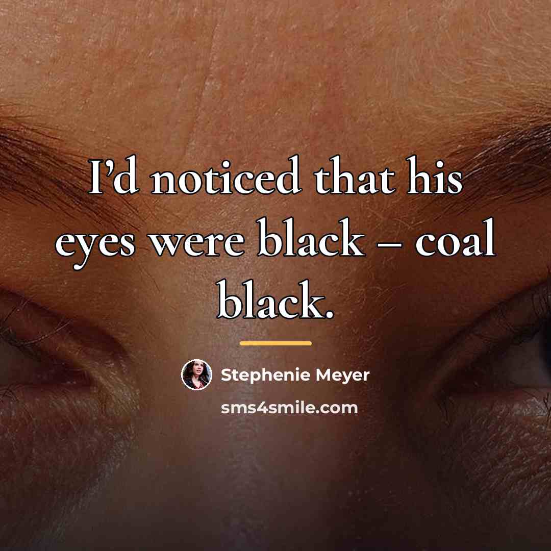 “I’d noticed that his eyes were black – coal black.…” quote by Stephenie Meyer