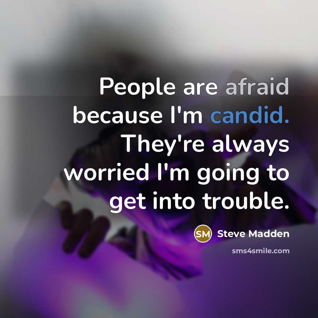 “People are afraid because I'm candid. They're always worried I'm going to get into trouble.” quote by Steve Madden