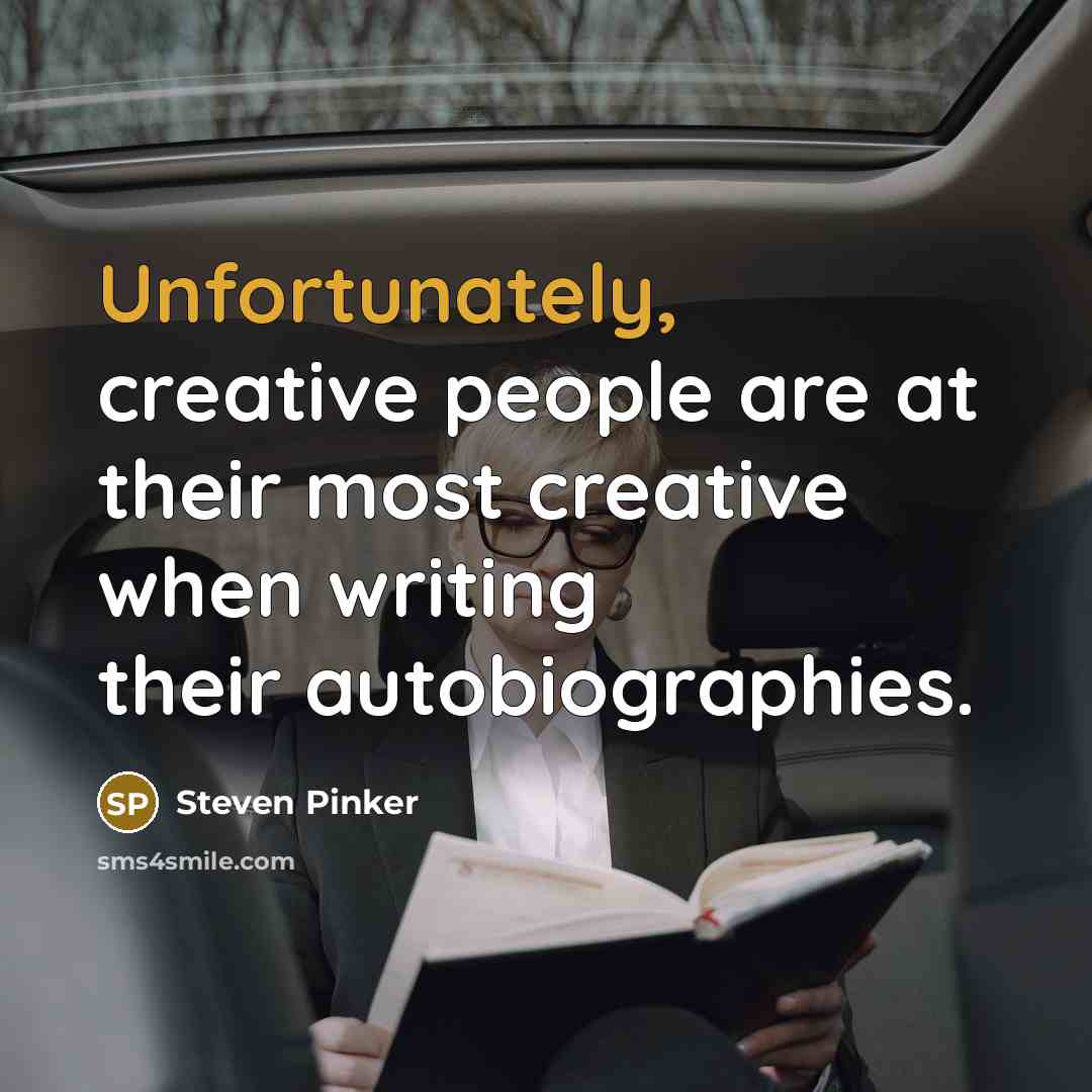 “Unfortunately, creative people are at their most creative when writing their autobiographies.” quote by Steven Pinker