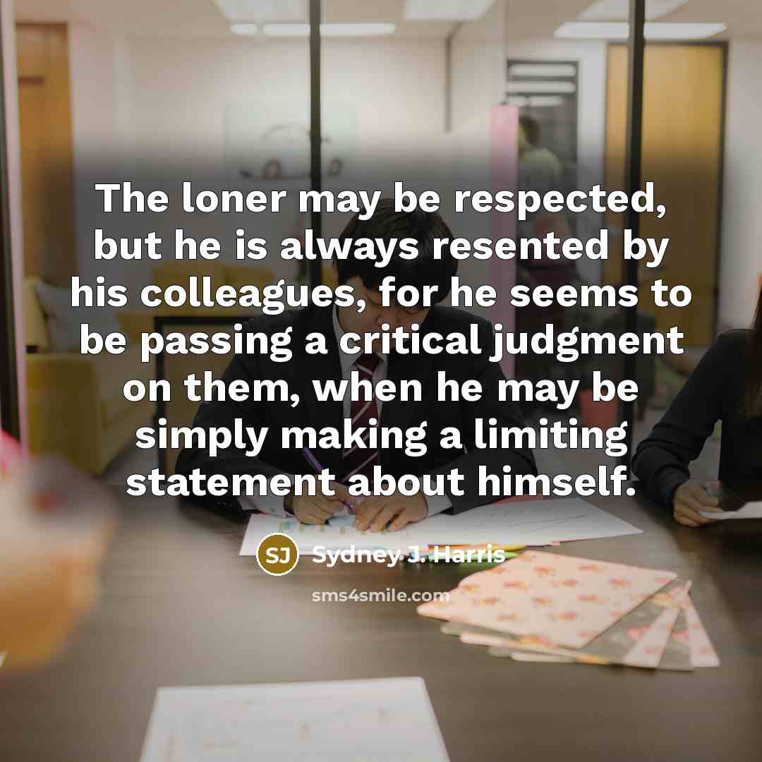 “The loner may be respected, but he is always resented…” quote by Sydney J. Harris