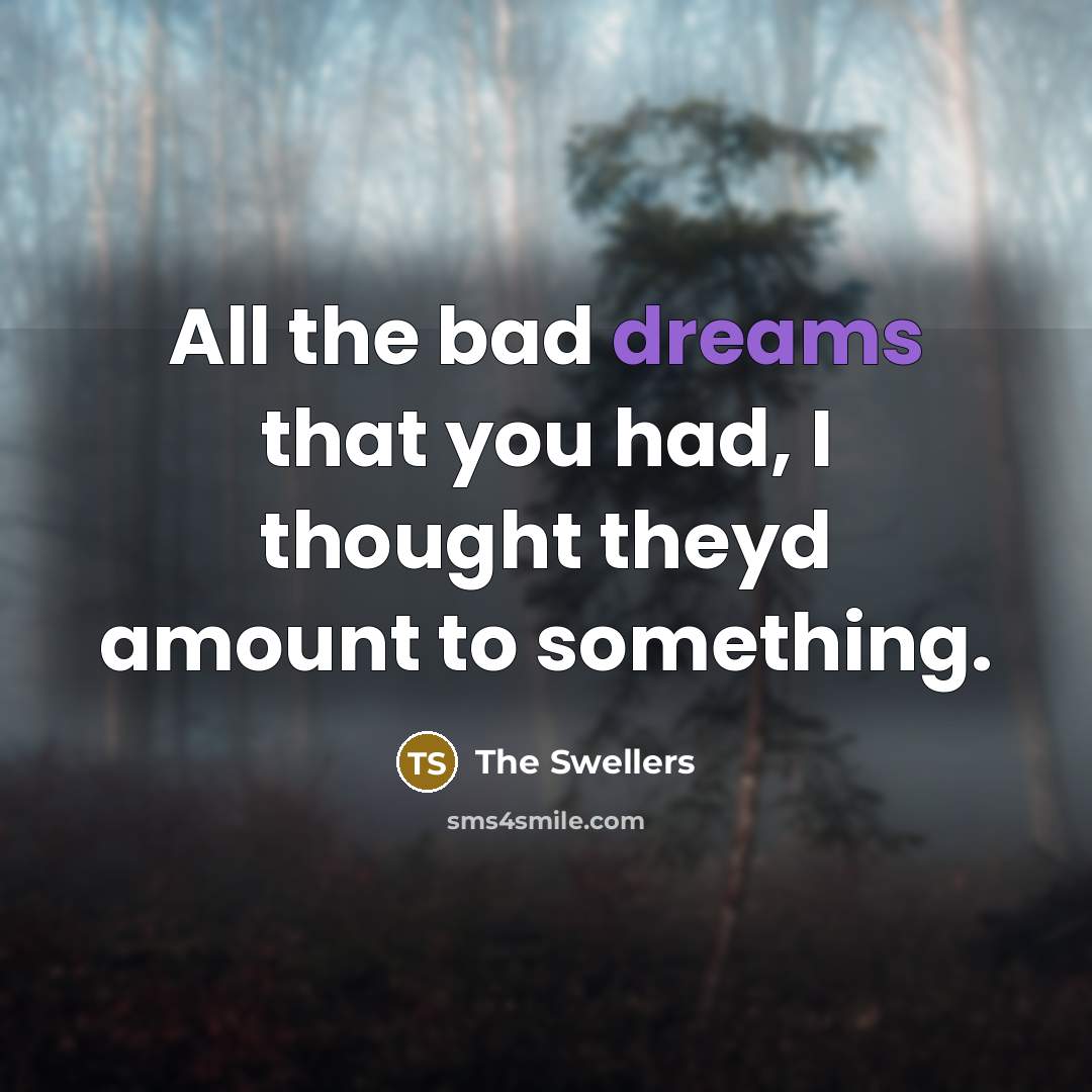 “All the bad dreams that you had, I thought theyd…” quote by The Swellers
