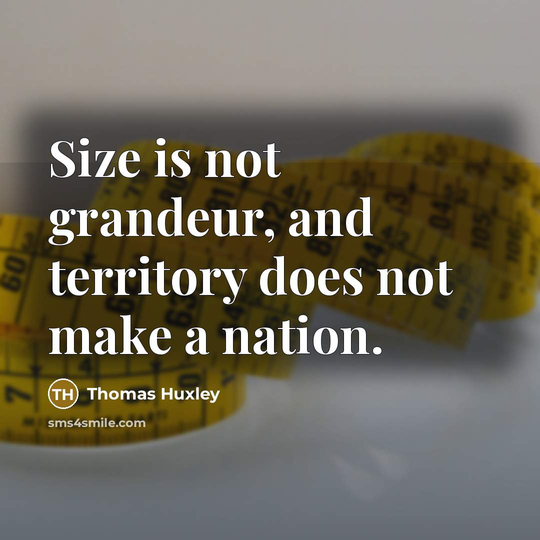 “Size is not grandeur, and territory does not make a…” quote by Thomas Huxley