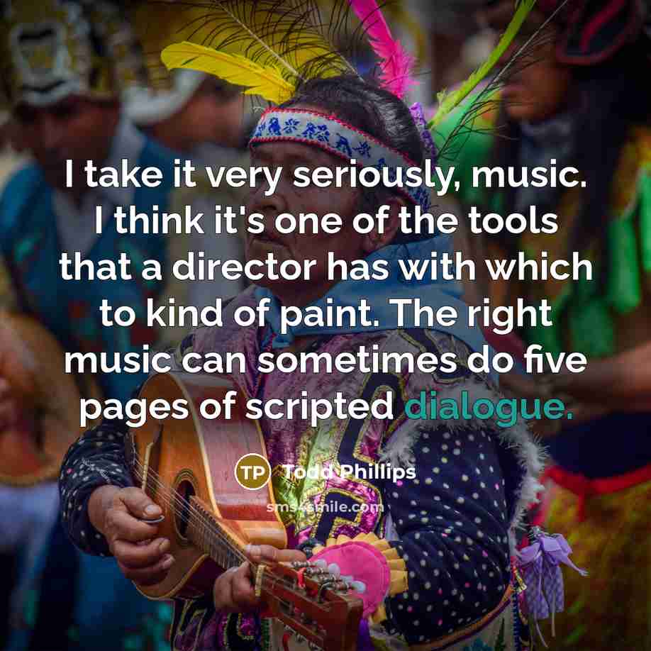 “I take it very seriously, music. I think it's one…” quote by Todd Phillips