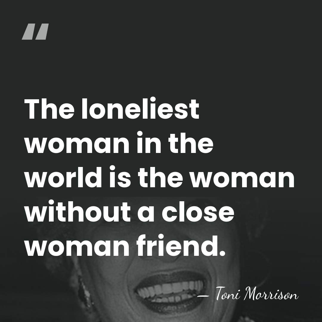 The loneliest woman in the world is the woman without a close&hellip; - Toni Morrison