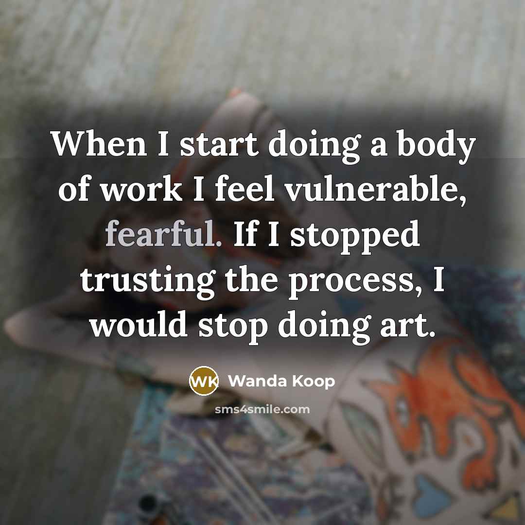 “When I start doing a body of work I feel…” quote by Wanda Koop