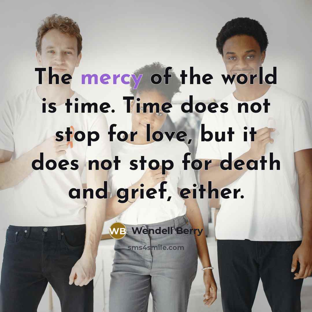 “The mercy of the world is time. Time does not…” quote by Wendell Berry