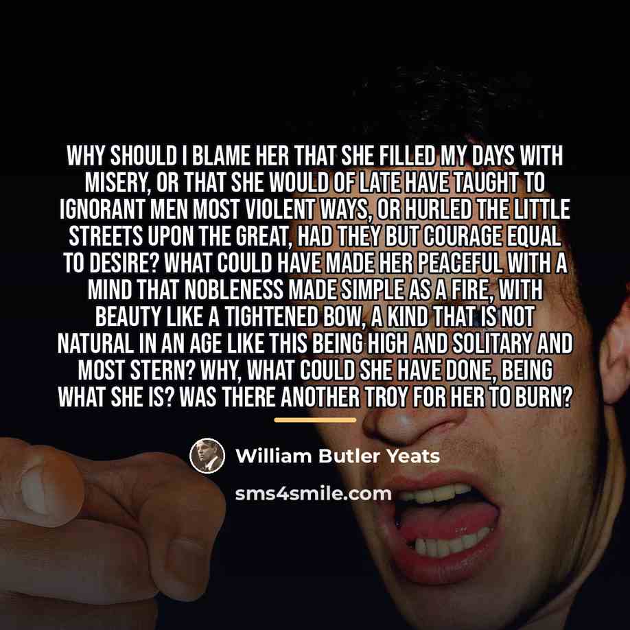 “Why should I blame her that she filled my days…” quote by William Butler Yeats