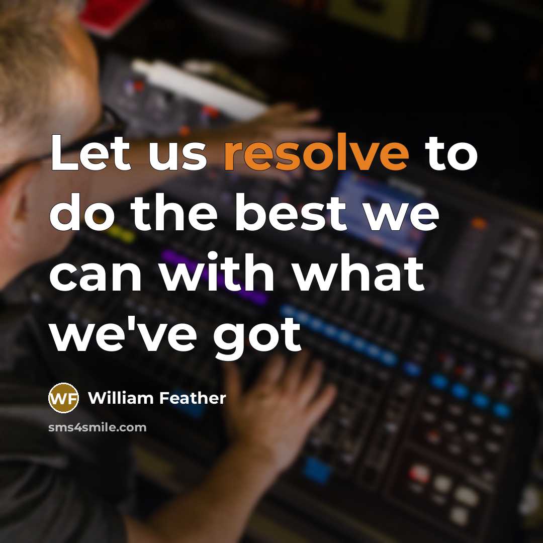 “Let us resolve to do the best we can with…” quote by William Feather