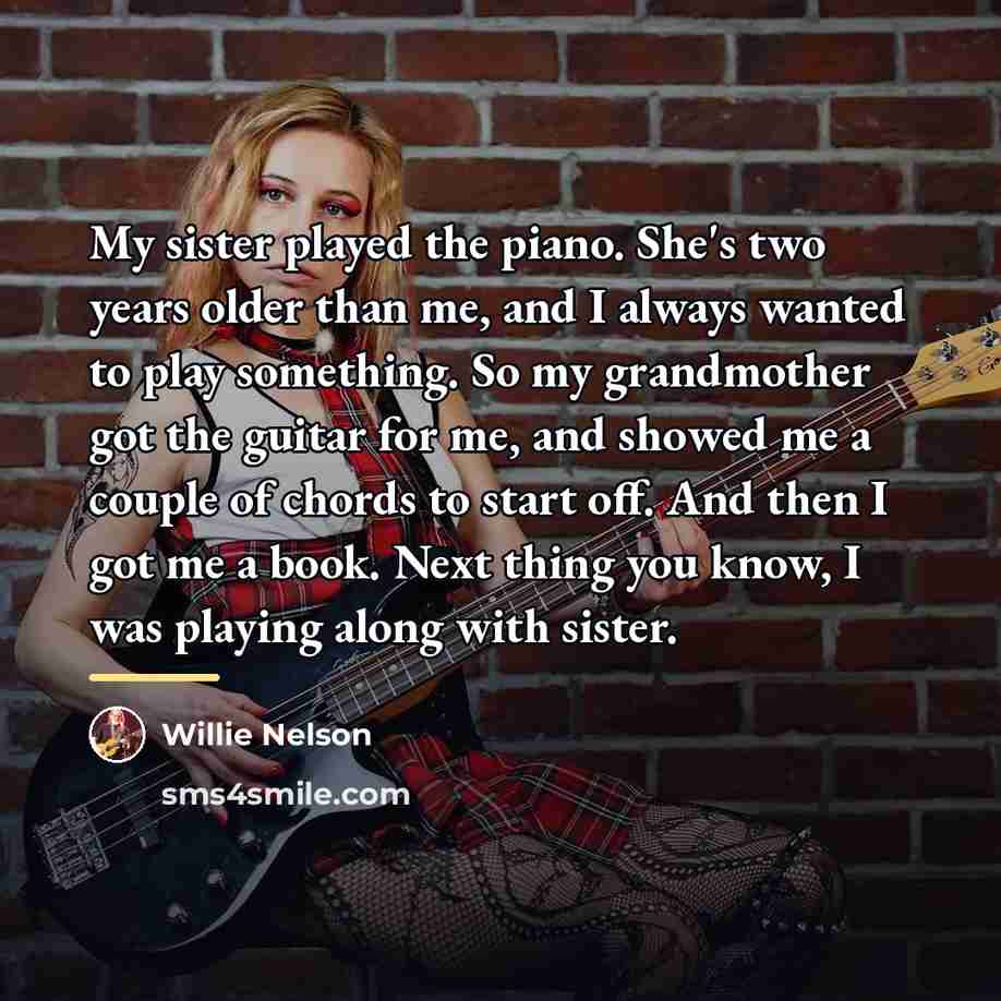 “My sister played the piano. She's two years older than…” quote by Willie Nelson