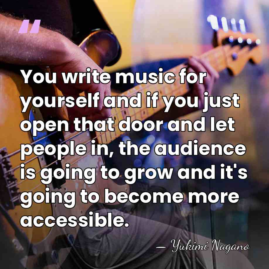 You write music for yourself and if you just open that door&hellip; - Yukimi Nagano
