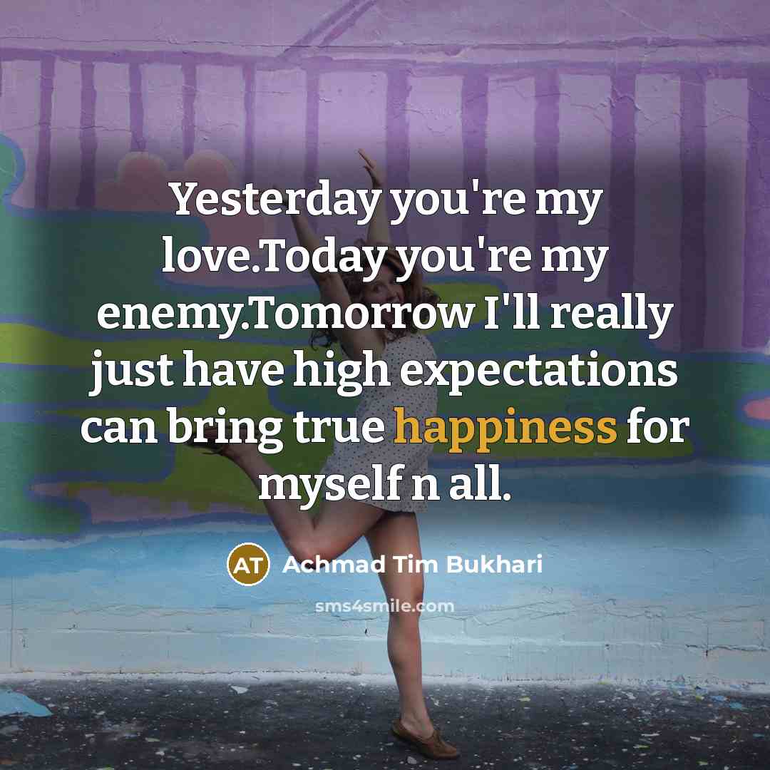 “Yesterday you're my love.Today you're my enemy.Tomorrow I'll really just…” quote by Achmad Tim Bukhari