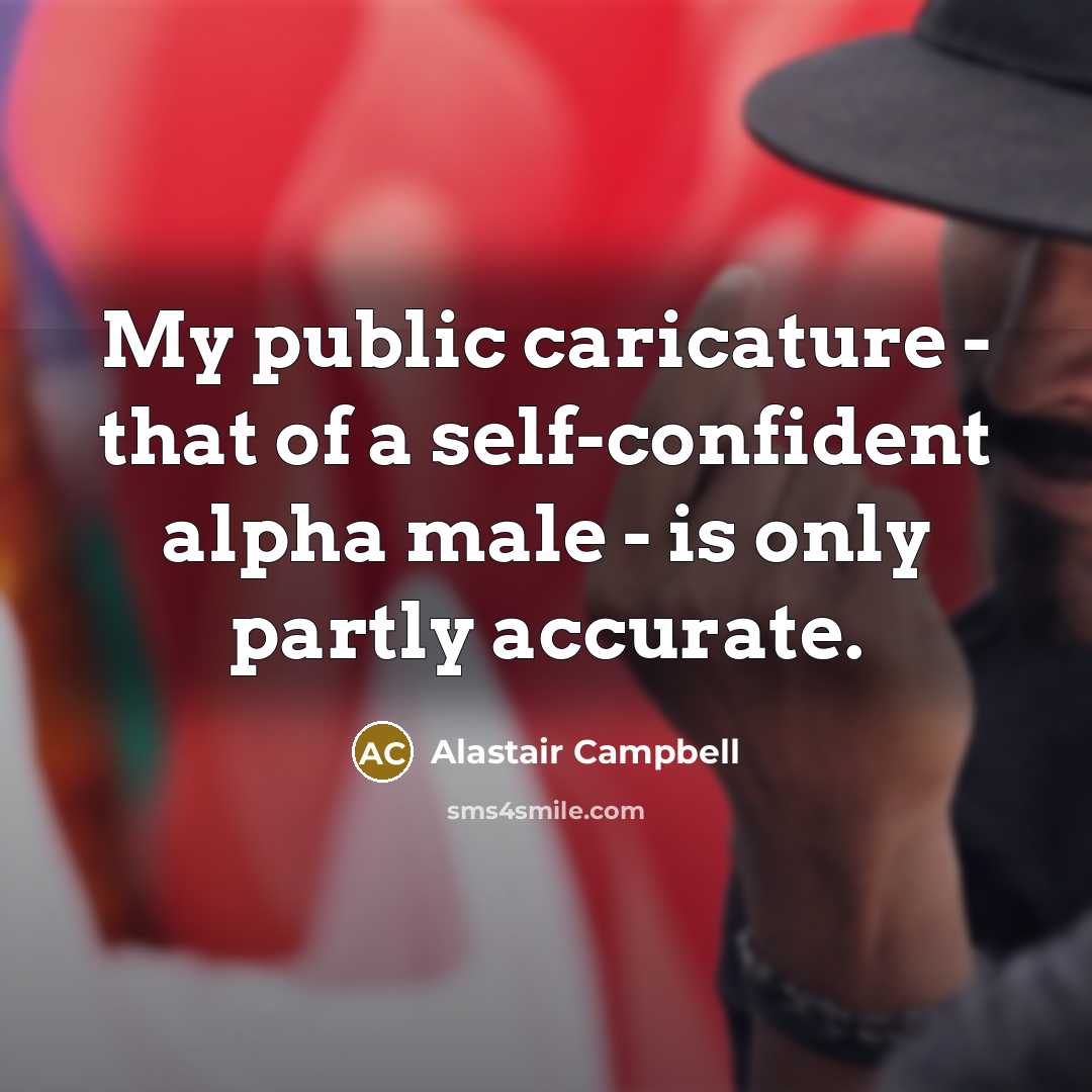 “My public caricature - that of a self-confident alpha male…” quote by Alastair Campbell