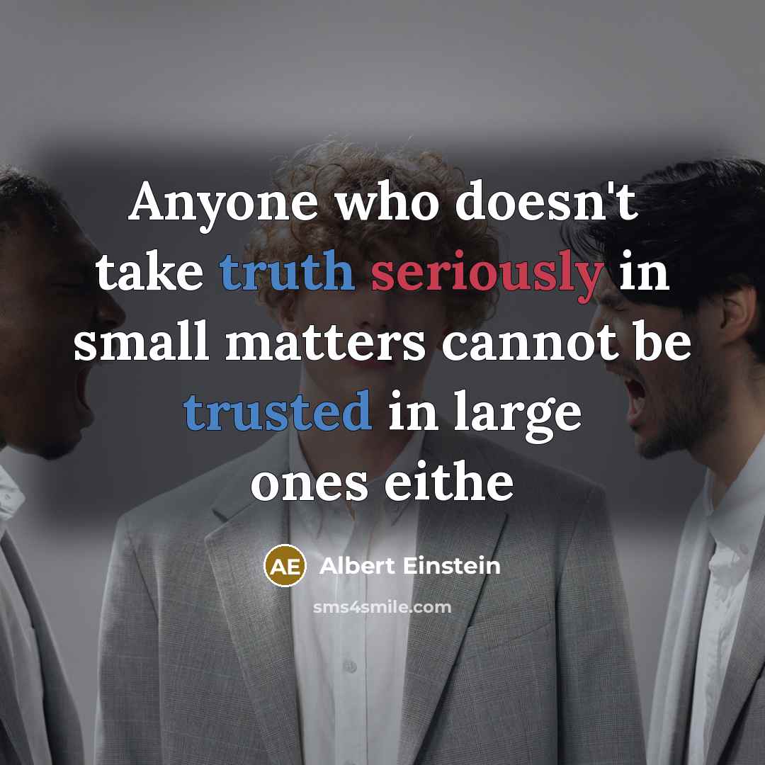 “Anyone who doesn't take truth seriously in small matters cannot be trusted in large ones eithe” quote by Albert Einstein
