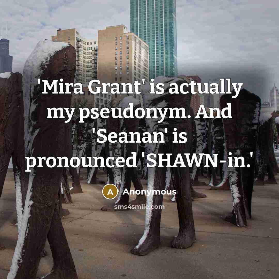 “'Mira Grant' is actually my pseudonym. And 'Seanan' is pronounced…” quote by Anonymous