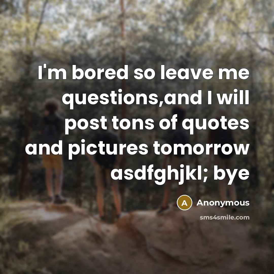 “I'm bored so leave me questions,and I will post tons…” quote by Anonymous