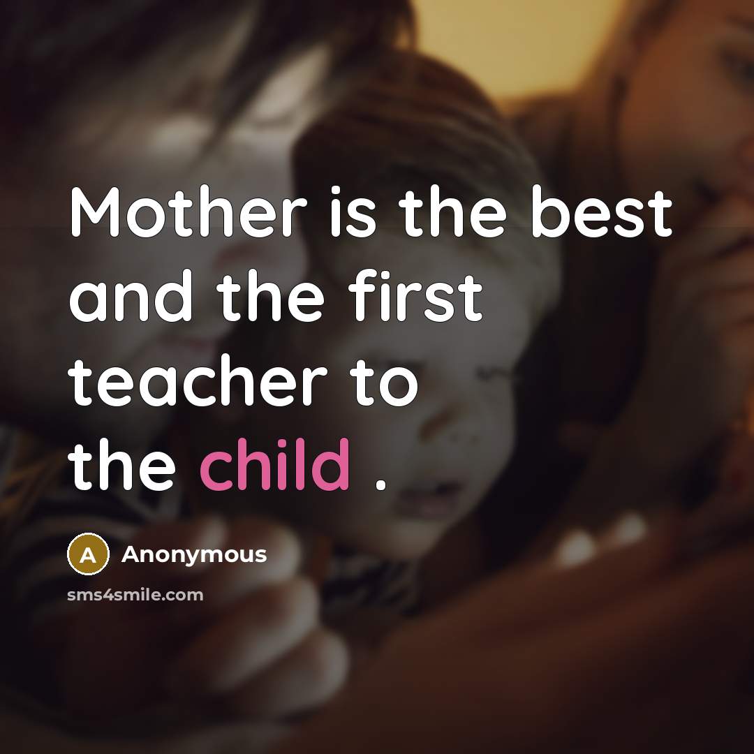 “Mother is the best and the first teacher to the child .” quote by Anonymous