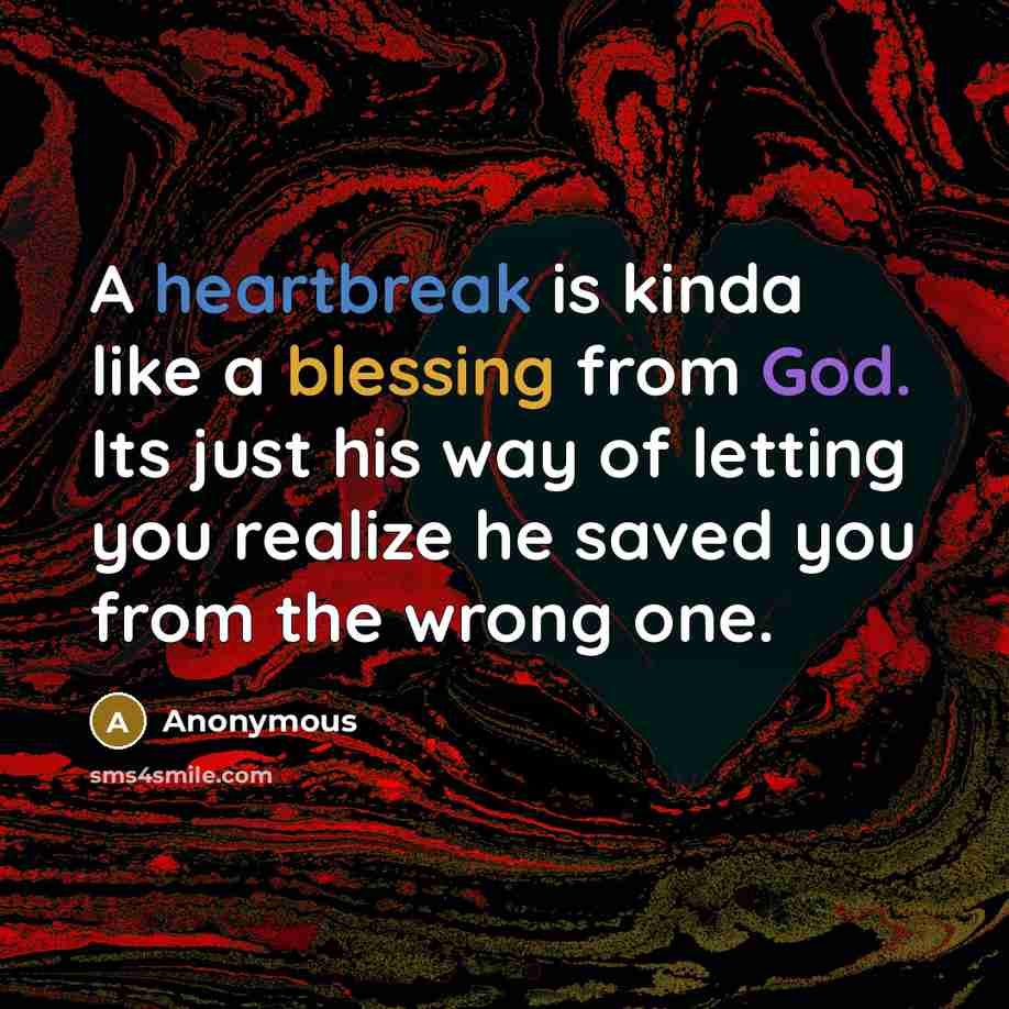 “A heartbreak is kinda like a blessing from God. Its just his way of letting you realize he saved you from the wrong one.” quote by Anonymous