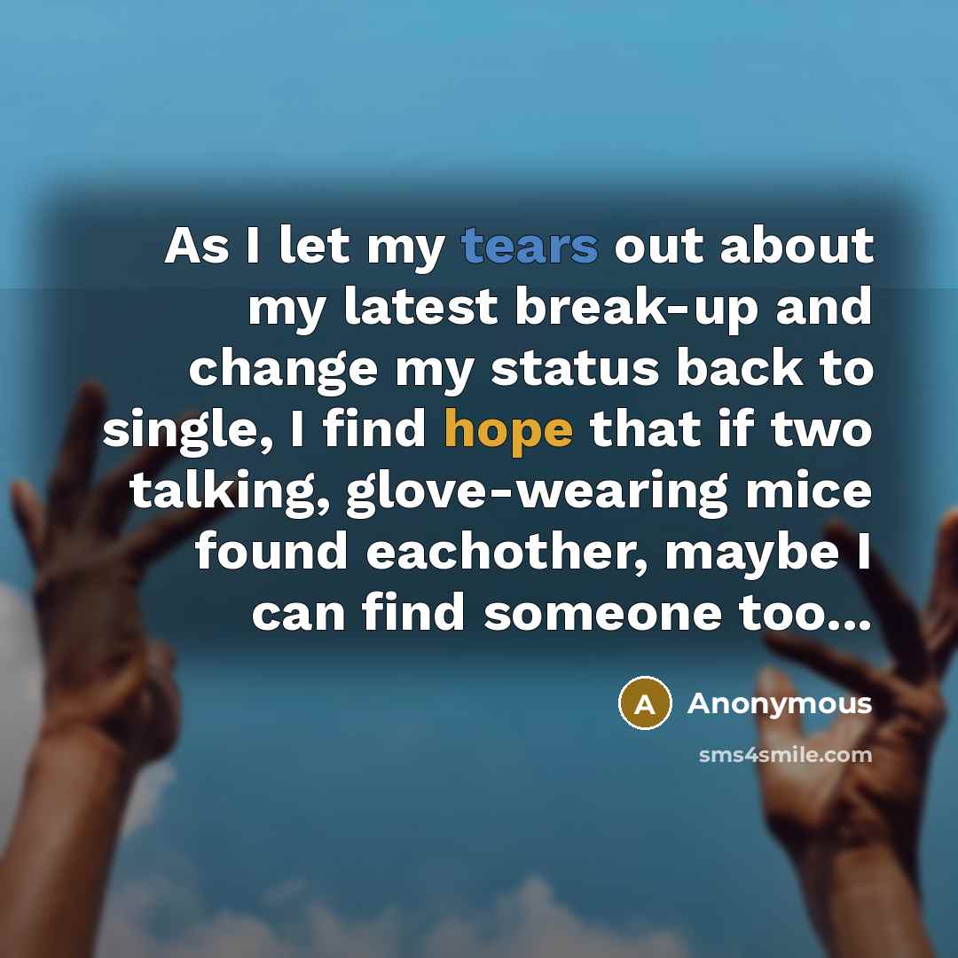 “As I let my tears out about my latest break-up…” quote by Anonymous