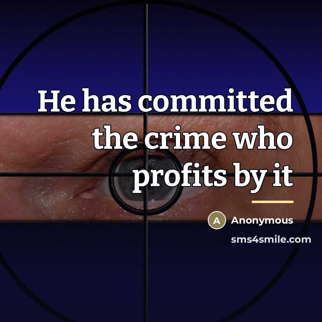 “He has committed the crime who profits by it…” quote by Anonymous