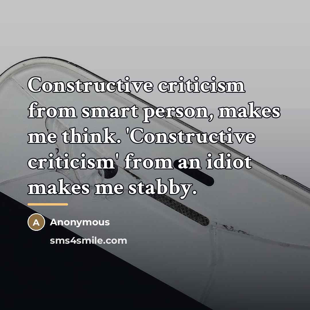 “Constructive criticism from smart person, makes me think. 'Constructive criticism'…” quote by Anonymous