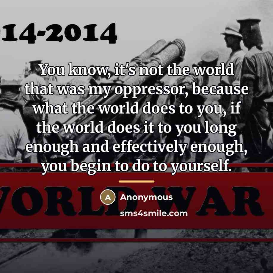 “You know, it's not the world that was my oppressor,…” quote by Anonymous