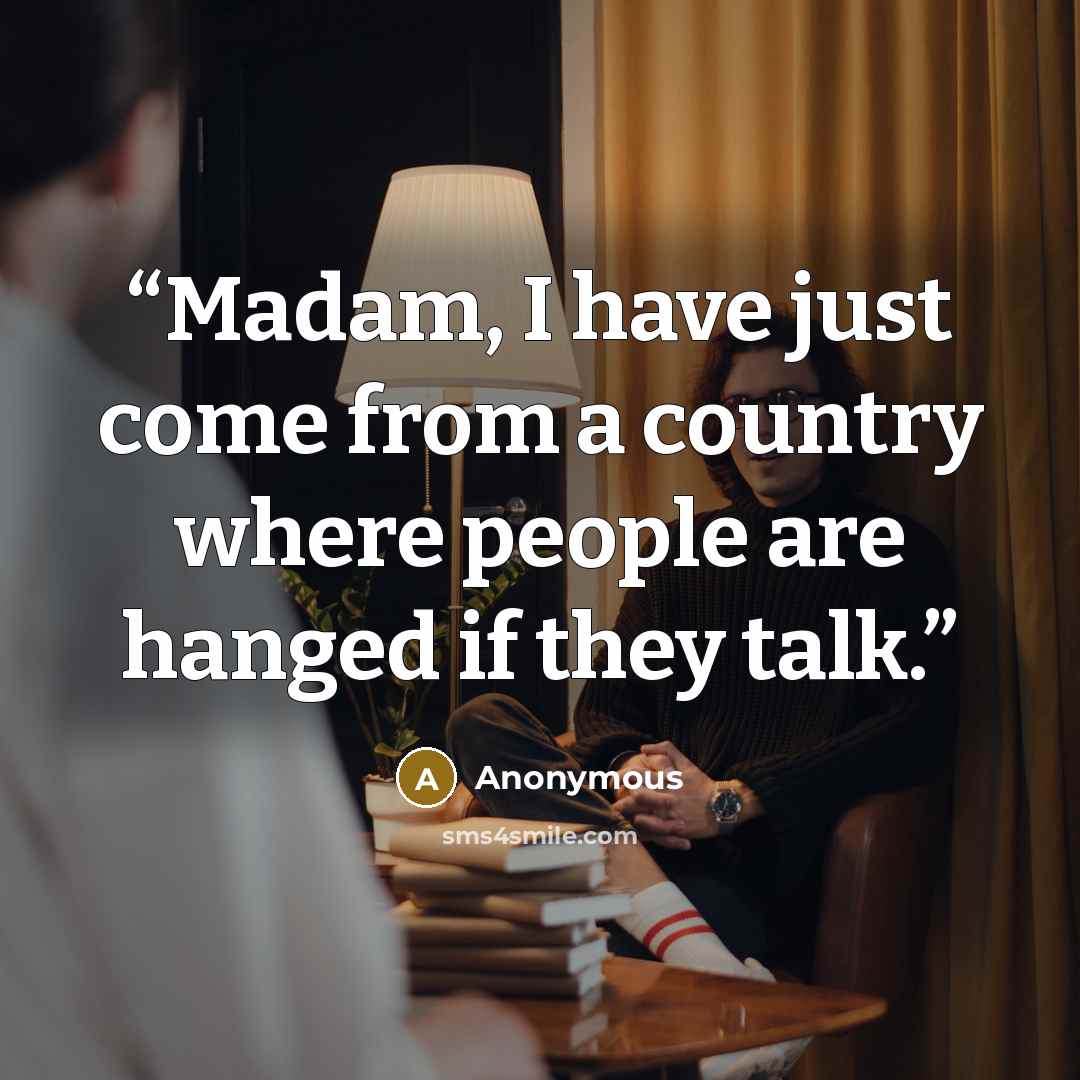 “Madam, I have just come from a country where people are hanged if they talk.” quote by Anonymous