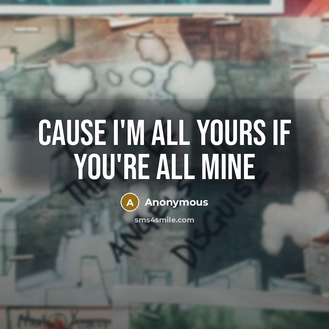 “Cause I'm all yours if you're all mine…” quote by Anonymous