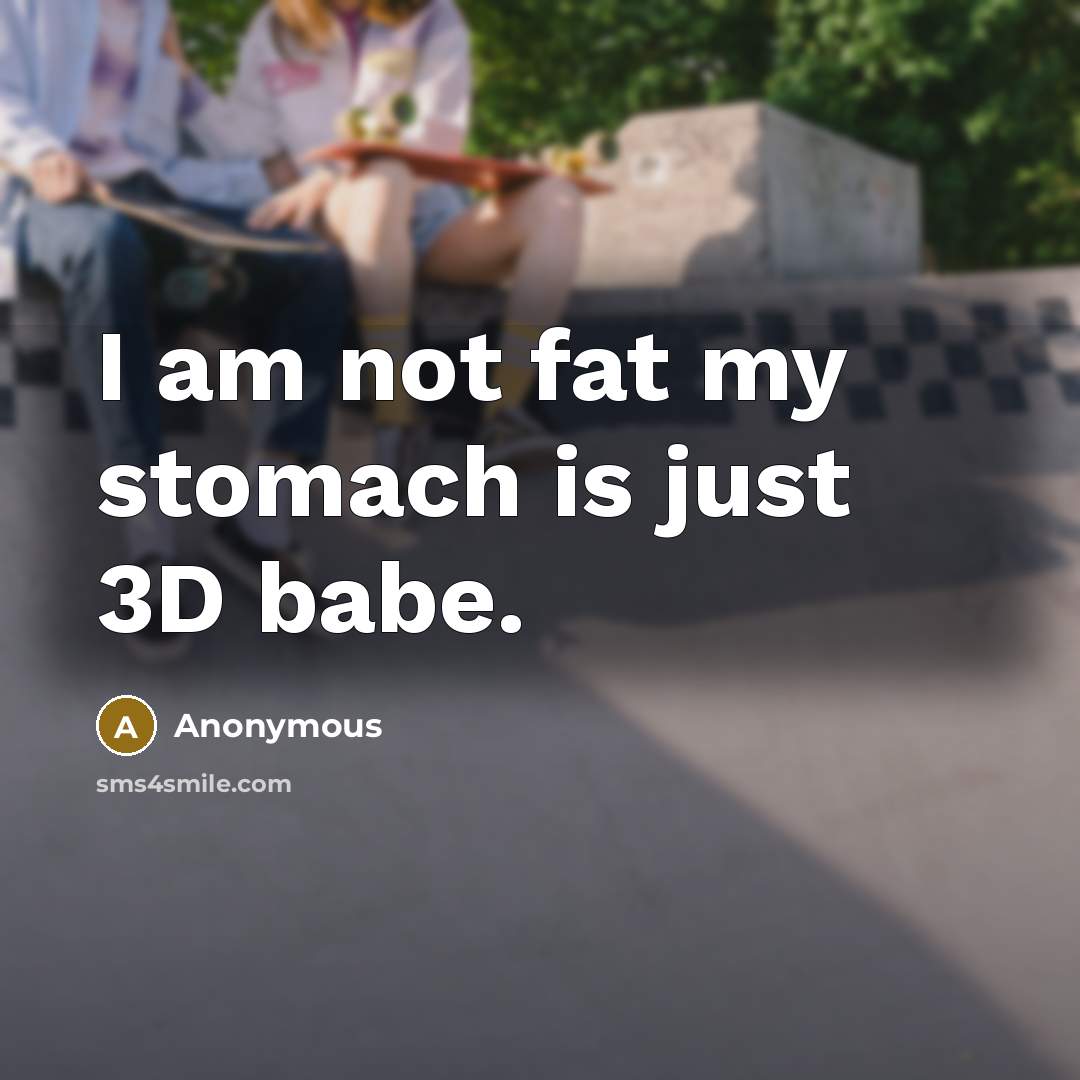 “I am not fat my stomach is just 3D babe.…” quote by Anonymous