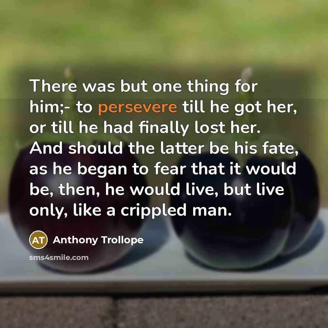 “There was but one thing for him;- to persevere till…” quote by Anthony Trollope