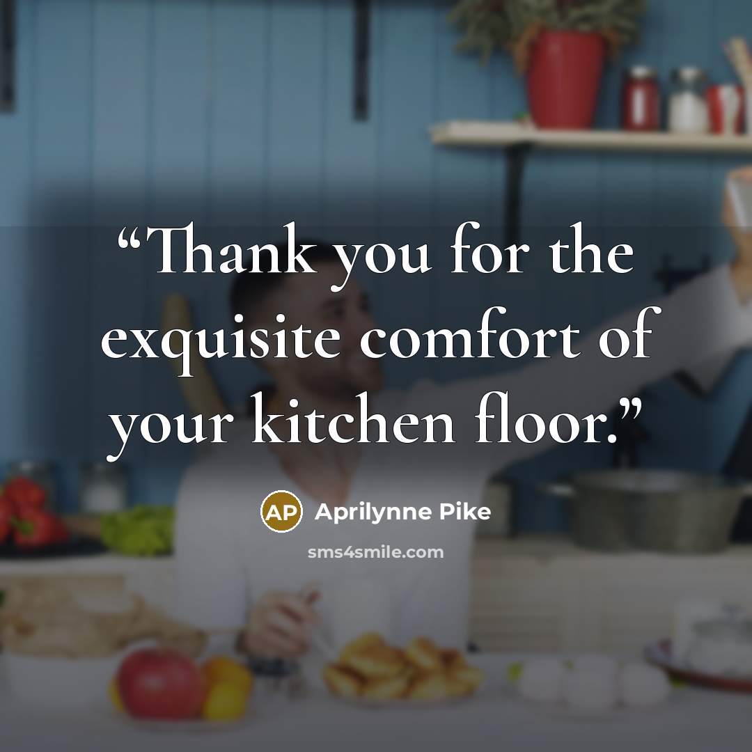 “Thank you for the exquisite comfort of your kitchen floor.” quote by Aprilynne Pike